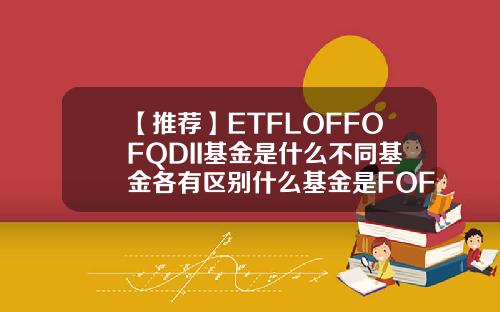 【推荐】ETFLOFFOFQDII基金是什么不同基金各有区别什么基金是FOF