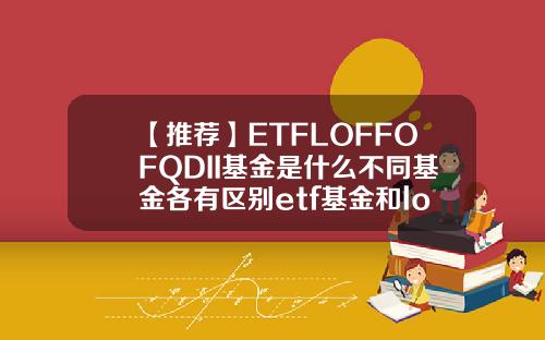 【推荐】ETFLOFFOFQDII基金是什么不同基金各有区别etf基金和lof基金