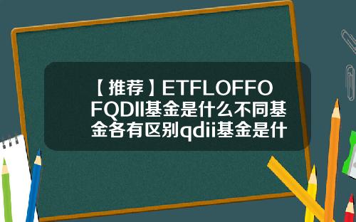 【推荐】ETFLOFFOFQDII基金是什么不同基金各有区别qdii基金是什么意思