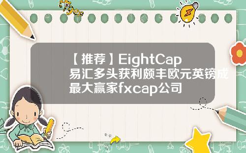 【推荐】EightCap易汇多头获利颇丰欧元英镑成最大赢家fxcap公司