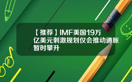 【推荐】IMF美国19万亿美元刺激规划仅会推动通胀暂时攀升