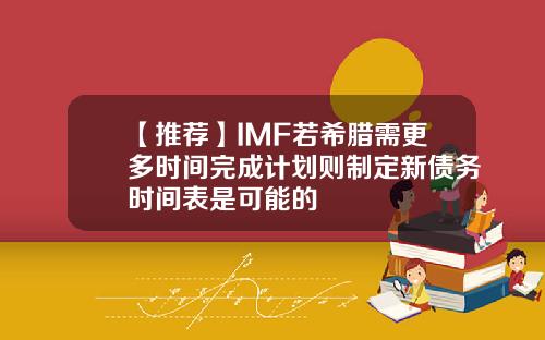 【推荐】IMF若希腊需更多时间完成计划则制定新债务时间表是可能的