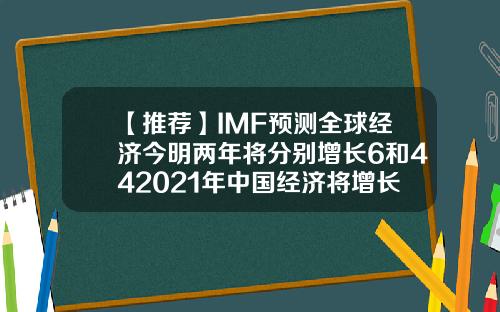 【推荐】IMF预测全球经济今明两年将分别增长6和442021年中国经济将增长84
