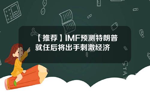 【推荐】IMF预测特朗普就任后将出手刺激经济