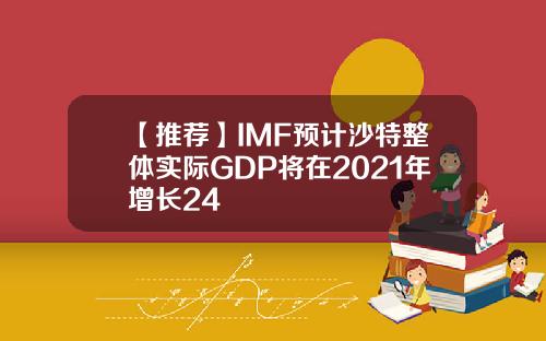 【推荐】IMF预计沙特整体实际GDP将在2021年增长24