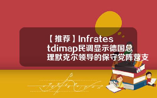 【推荐】Infratestdimap民调显示德国总理默克尔领导的保守党阵营支持率为28绿党支持率为20