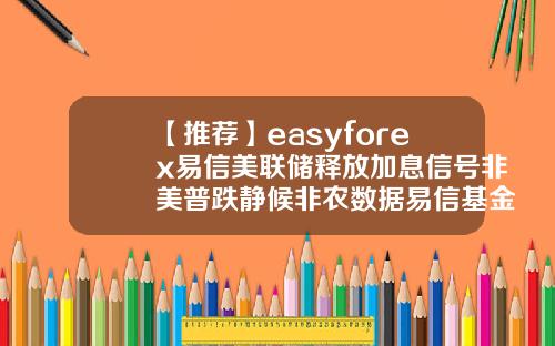 【推荐】easyforex易信美联储释放加息信号非美普跌静候非农数据易信基金