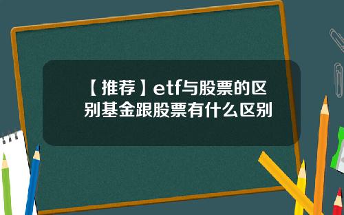 【推荐】etf与股票的区别基金跟股票有什么区别
