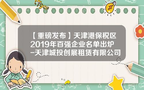 【重磅发布】天津港保税区2019年百强企业名单出炉-天津城投创展租赁有限公司
