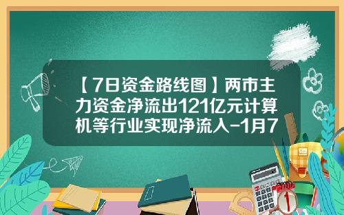 【7日资金路线图】两市主力资金净流出121亿元计算机等行业实现净流入-1月7日大盘跌多少指数