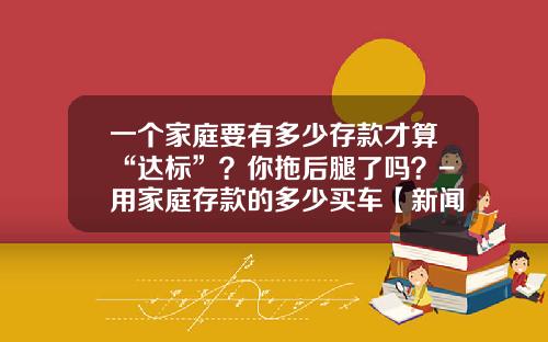 一个家庭要有多少存款才算“达标”？你拖后腿了吗？-用家庭存款的多少买车【新闻】.