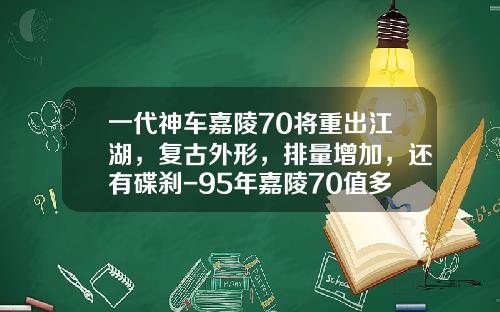 一代神车嘉陵70将重出江湖，复古外形，排量增加，还有碟刹-95年嘉陵70值多少【新闻】.