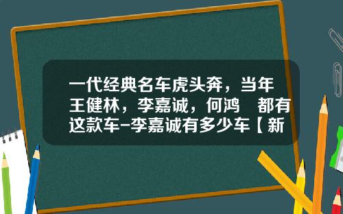 一代经典名车虎头奔，当年王健林，李嘉诚，何鸿燊都有这款车-李嘉诚有多少车【新闻】.