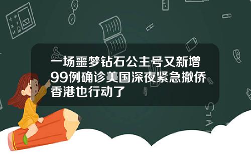 一场噩梦钻石公主号又新增99例确诊美国深夜紧急撤侨香港也行动了