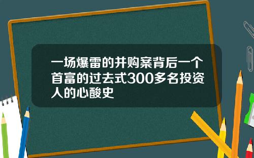 一场爆雷的并购案背后一个首富的过去式300多名投资人的心酸史