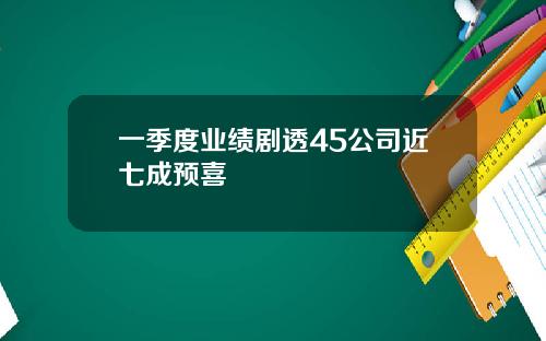 一季度业绩剧透45公司近七成预喜