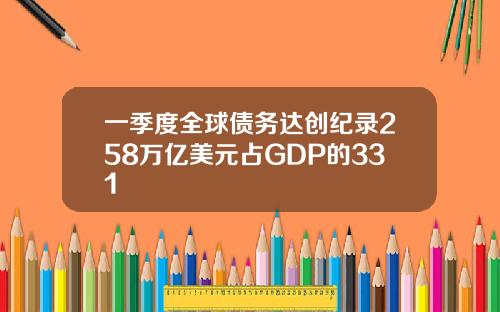 一季度全球债务达创纪录258万亿美元占GDP的331