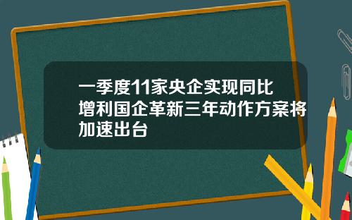 一季度11家央企实现同比增利国企革新三年动作方案将加速出台