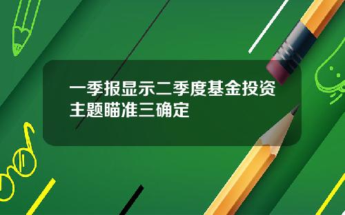 一季报显示二季度基金投资主题瞄准三确定