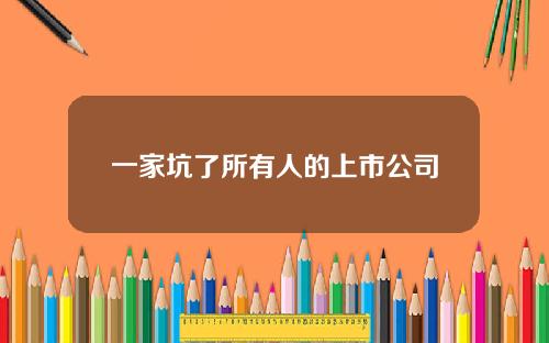 一家坑了所有人的上市公司