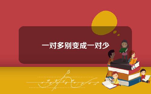 一对多别变成一对少