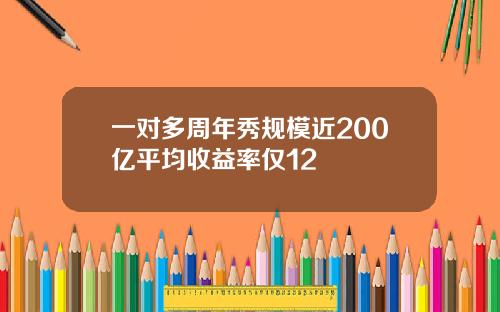一对多周年秀规模近200亿平均收益率仅12