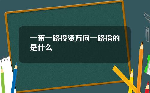 一带一路投资方向一路指的是什么