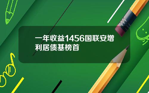 一年收益1456国联安增利居债基榜首