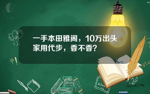 一手本田雅阁，10万出头家用代步，香不香？