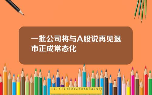 一批公司将与A股说再见退市正成常态化