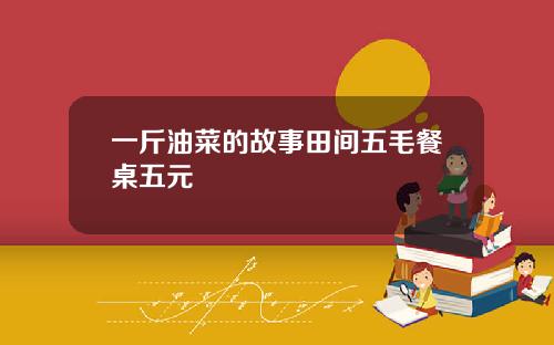 一斤油菜的故事田间五毛餐桌五元