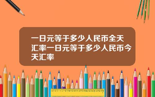 一日元等于多少人民币全天汇率一日元等于多少人民币今天汇率