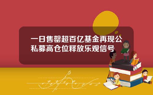 一日售罄超百亿基金再现公私募高仓位释放乐观信号