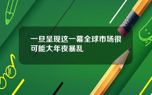 一旦呈现这一幕全球市场很可能大年夜暴乱