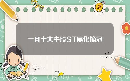 一月十大牛股ST黑化摘冠