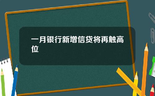 一月银行新增信贷将再触高位