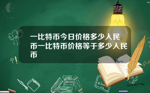 一比特币今日价格多少人民币一比特币价格等于多少人民币