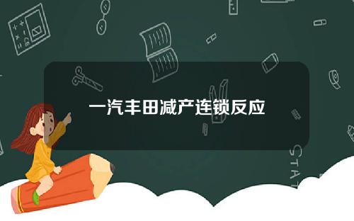 一汽丰田减产连锁反应