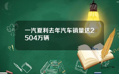 一汽夏利去年汽车销量达2504万辆