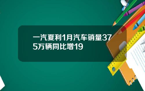 一汽夏利1月汽车销量375万辆同比增19