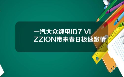 一汽大众纯电ID7 VIZZION带来春日极速激情