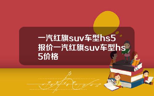 一汽红旗suv车型hs5报价一汽红旗suv车型hs5价格