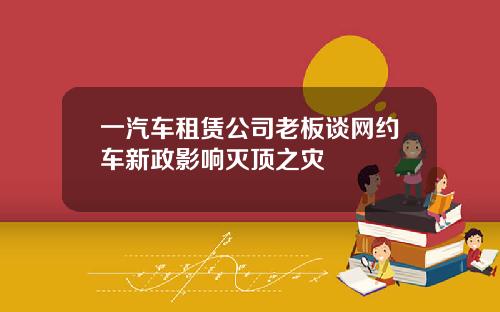 一汽车租赁公司老板谈网约车新政影响灭顶之灾