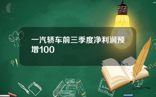 一汽轿车前三季度净利润预增100