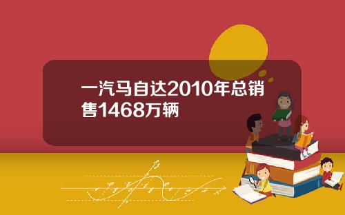 一汽马自达2010年总销售1468万辆