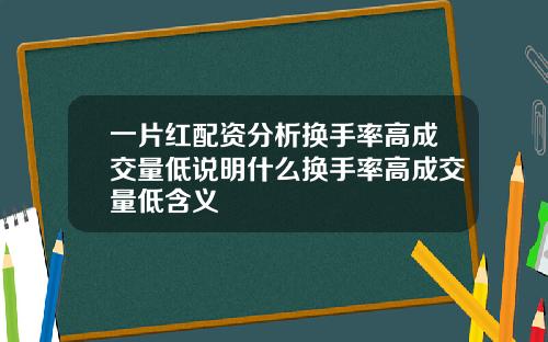 一片红配资分析换手率高成交量低说明什么换手率高成交量低含义