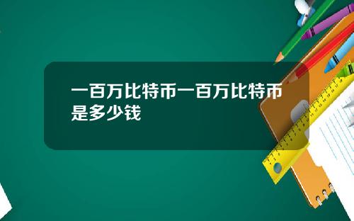 一百万比特币一百万比特币是多少钱