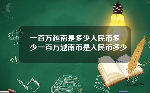 一百万越南是多少人民币多少一百万越南币是人民币多少