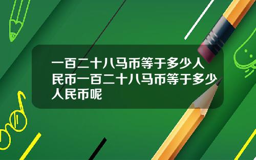 一百二十八马币等于多少人民币一百二十八马币等于多少人民币呢