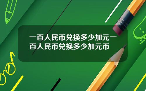一百人民币兑换多少加元一百人民币兑换多少加元币